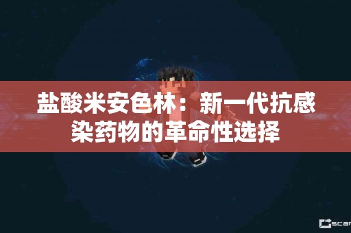 盐酸米安色林：新一代抗感染药物的革命性选择