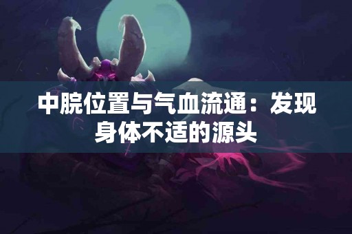 中脘位置与气血流通：发现身体不适的源头