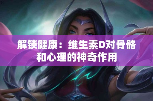 解锁健康：维生素D对骨骼和心理的神奇作用