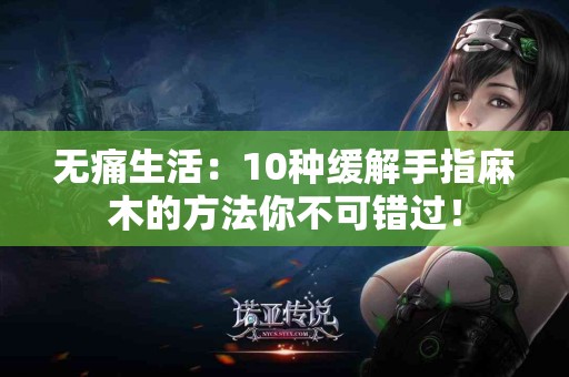 无痛生活：10种缓解手指麻木的方法你不可错过！