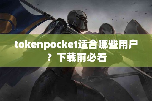 tokenpocket适合哪些用户？下载前必看