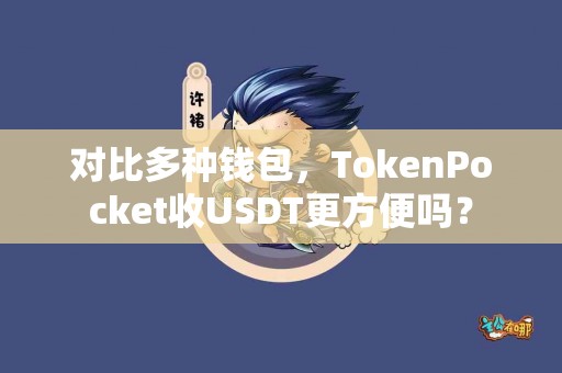 对比多种钱包，TokenPocket收USDT更方便吗？