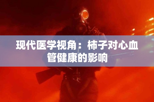 现代医学视角：柿子对心血管健康的影响