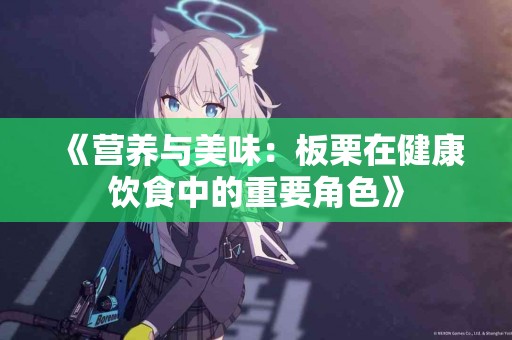 《营养与美味：板栗在健康饮食中的重要角色》