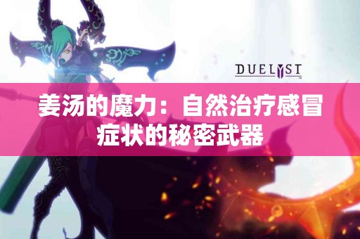姜汤的魔力：自然治疗感冒症状的秘密武器