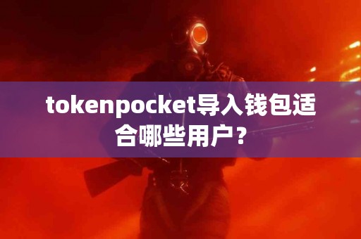 tokenpocket导入钱包适合哪些用户？