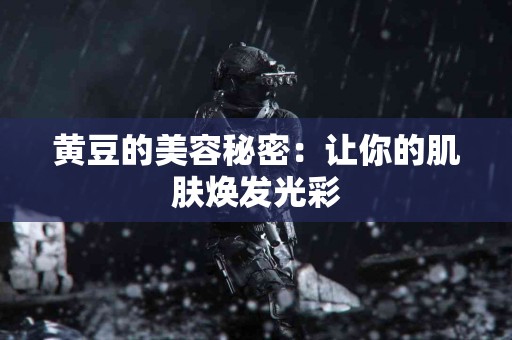 黄豆的美容秘密：让你的肌肤焕发光彩