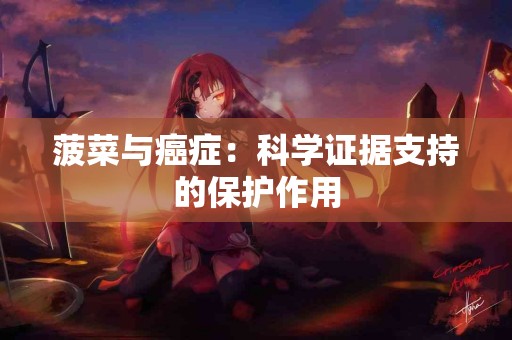 菠菜与癌症：科学证据支持的保护作用