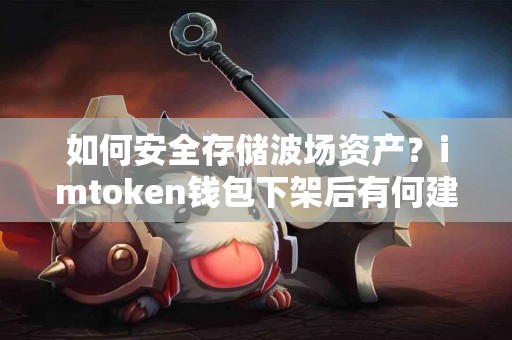 如何安全存储波场资产？imtoken钱包下架后有何建议