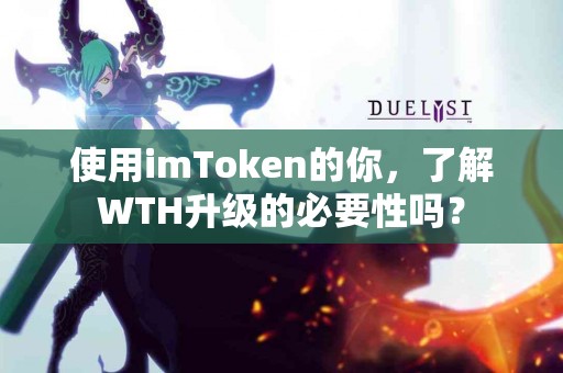 使用imToken的你，了解WTH升级的必要性吗？