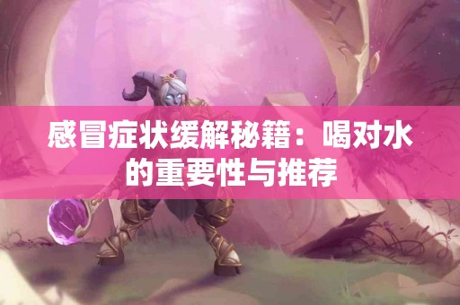 感冒症状缓解秘籍：喝对水的重要性与推荐