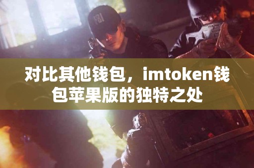 对比其他钱包，imtoken钱包苹果版的独特之处