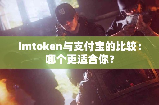 imtoken与支付宝的比较：哪个更适合你？