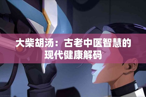 大柴胡汤：古老中医智慧的现代健康解码