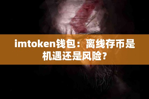 imtoken钱包：离线存币是机遇还是风险？
