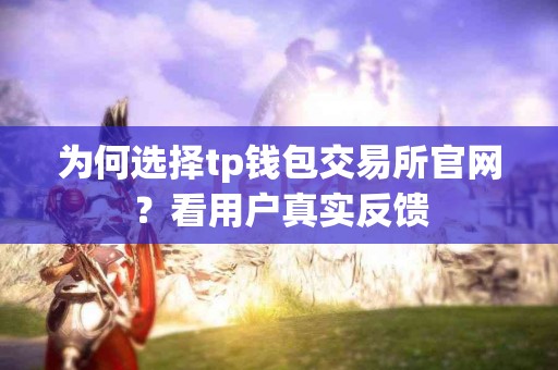 为何选择tp钱包交易所官网？看用户真实反馈
