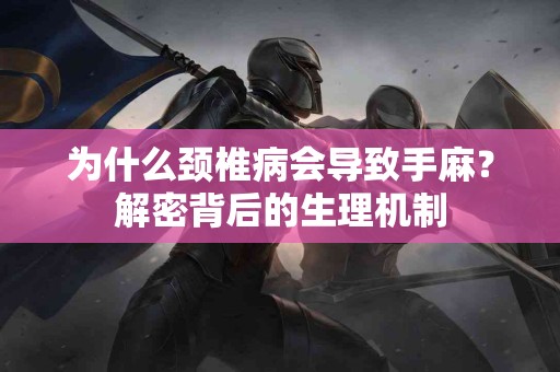 为什么颈椎病会导致手麻？解密背后的生理机制