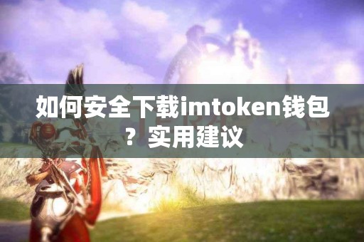 如何安全下载imtoken钱包？实用建议