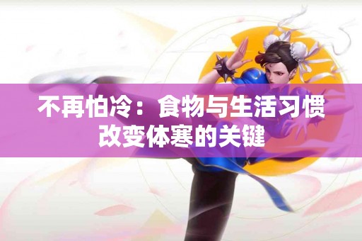 不再怕冷：食物与生活习惯改变体寒的关键