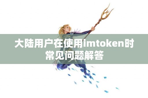 大陆用户在使用imtoken时常见问题解答