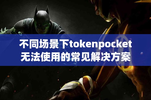 不同场景下tokenpocket无法使用的常见解决方案