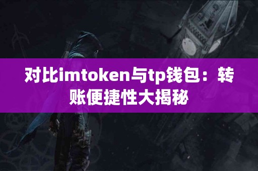 对比imtoken与tp钱包：转账便捷性大揭秘