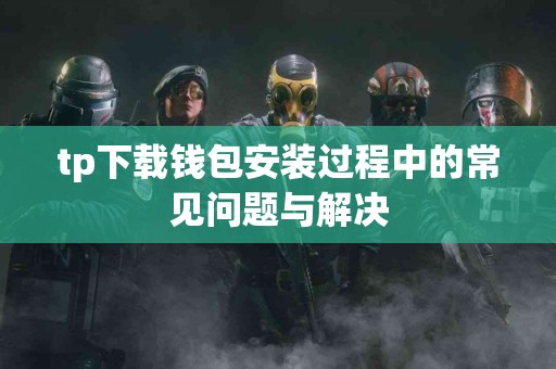 tp下载钱包安装过程中的常见问题与解决
