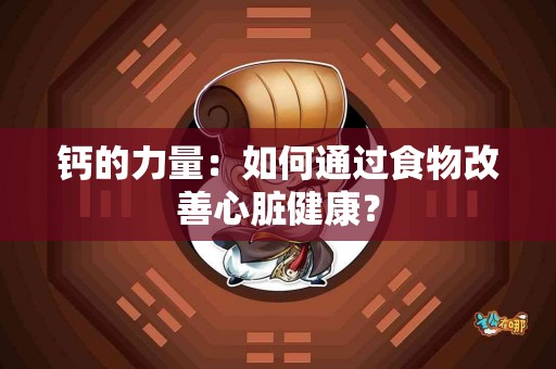 钙的力量：如何通过食物改善心脏健康？