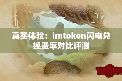 真实体验：imtoken闪电兑换费率对比评测