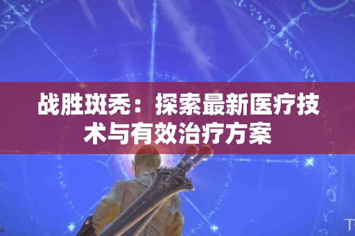 战胜斑秃：探索最新医疗技术与有效治疗方案
