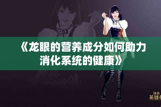 《龙眼的营养成分如何助力消化系统的健康》