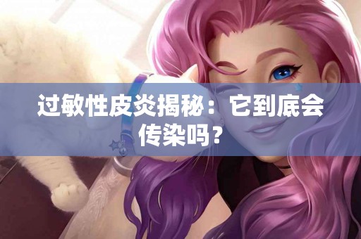 过敏性皮炎揭秘：它到底会传染吗？