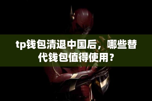 tp钱包清退中国后，哪些替代钱包值得使用？