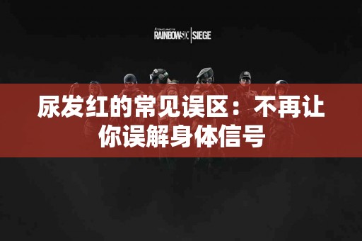 尿发红的常见误区：不再让你误解身体信号