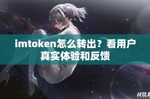 imtoken怎么转出？看用户真实体验和反馈
