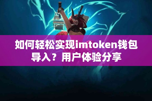 如何轻松实现imtoken钱包导入？用户体验分享