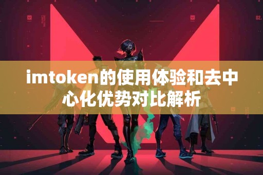 imtoken的使用体验和去中心化优势对比解析