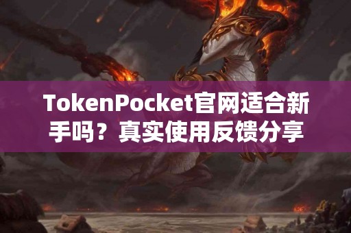 TokenPocket官网适合新手吗？真实使用反馈分享