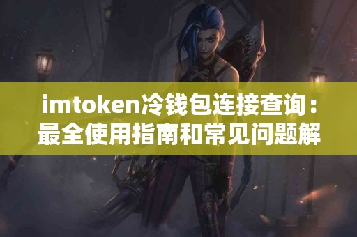 imtoken冷钱包连接查询：最全使用指南和常见问题解答