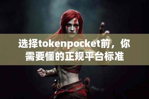 选择tokenpocket前，你需要懂的正规平台标准