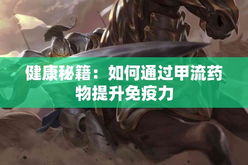 健康秘籍：如何通过甲流药物提升免疫力