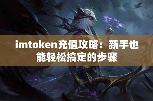 imtoken充值攻略：新手也能轻松搞定的步骤