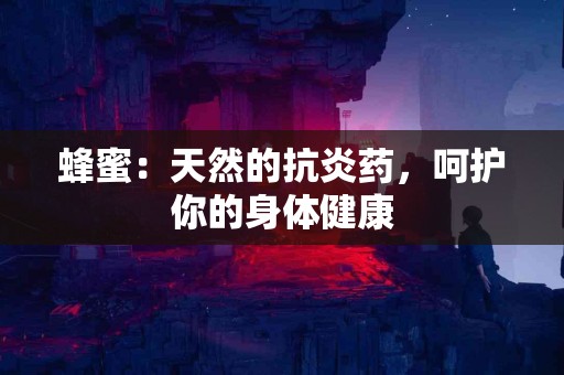 蜂蜜：天然的抗炎药，呵护你的身体健康