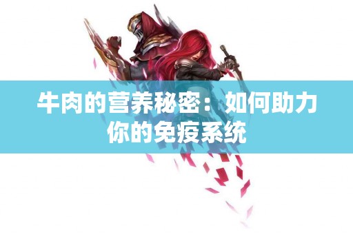 牛肉的营养秘密：如何助力你的免疫系统