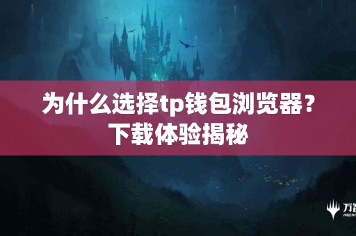 为什么选择tp钱包浏览器？下载体验揭秘