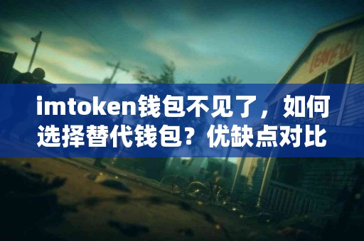 imtoken钱包不见了，如何选择替代钱包？优缺点对比