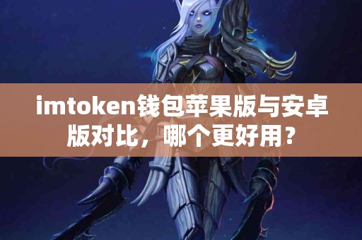 imtoken钱包苹果版与安卓版对比，哪个更好用？