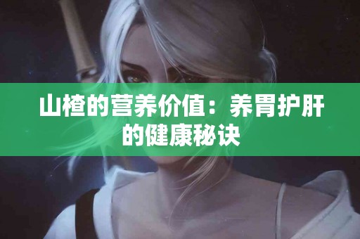 山楂的营养价值：养胃护肝的健康秘诀