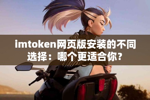 imtoken网页版安装的不同选择：哪个更适合你？