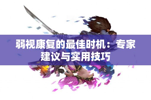 弱视康复的最佳时机：专家建议与实用技巧